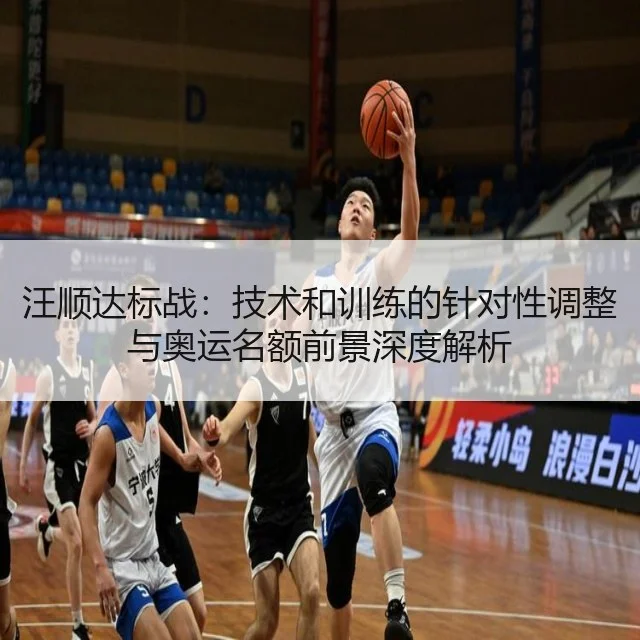 汪顺达标战：技术和训练的针对性调整与奥运名额前景深度解析